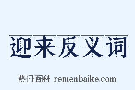 迎来反义词是什么意思的图片